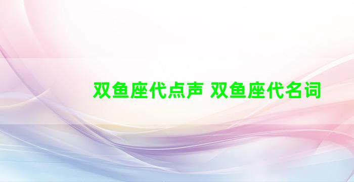 双鱼座代点声 双鱼座代名词